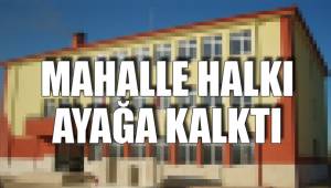 MAHALLE HALKI AYAĞA KALKTI