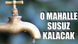 O MAHALLE SUSUZ KALACAK