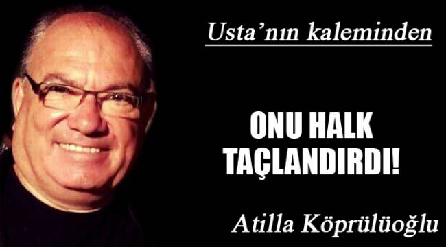 ONU HALK TAÇLANDIRDI!