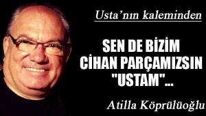SEN DE BİZİM CİHAN PARÇAMIZSIN "USTAM"...