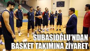 SUBAŞIOĞLU’NDAN BASKET TAKIMINA ZİYARET