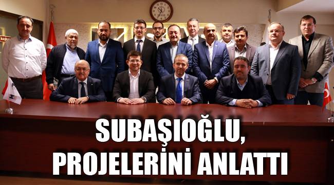 SUBAŞIOĞLU, PROJELERİNİ ANLATTI