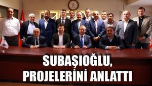 SUBAŞIOĞLU, PROJELERİNİ ANLATTI