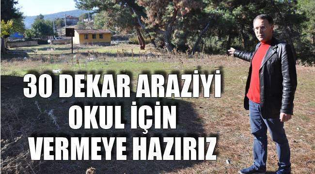 30 DEKAR ARAZİYİ OKUL İÇİN VERMEYE HAZIRIZ