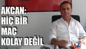 AKCAN: HİÇ BİR MAÇ KOLAY DEĞİL