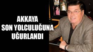 AKKAYA SON YOLCULUĞUNA UĞURLANDI