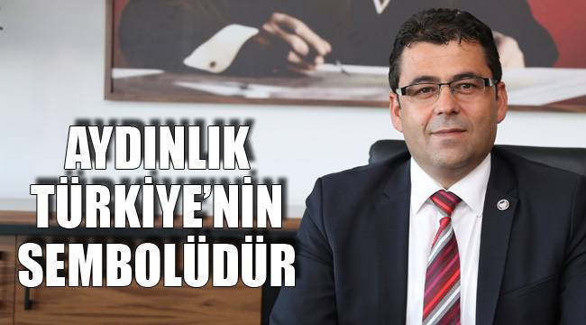 AYDINLIK TÜRKİYE’NİN SEMBOLÜDÜR