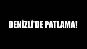 DENİZLİ'DE PATLAMA!