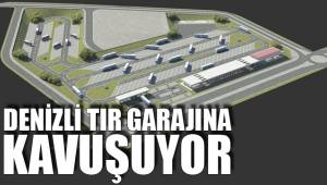 DENİZLİ TIR GARAJINA KAVUŞUYOR