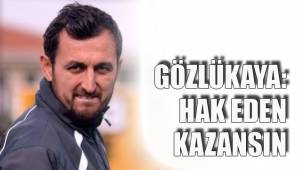 GÖZLÜKAYA: HAK EDEN KAZANSIN