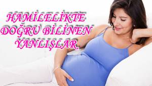 HAMİLELİKTE DOĞRU BİLİNEN YANLIŞLAR