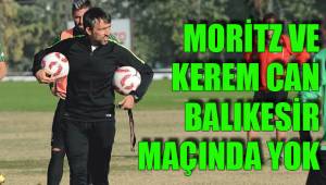 MORİTZ VE KEREM CAN BALIKESİR MAÇINDA YOK