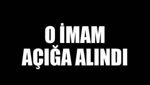O İMAM AÇIĞA ALINDI