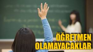 ÖĞRETMEN OLAMAYACAKLAR