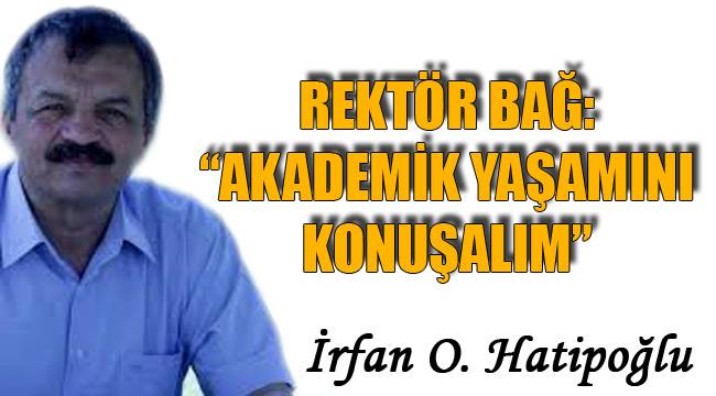 REKTÖR BAĞ: “AKADEMİK YAŞAMINI KONUŞALIM”
