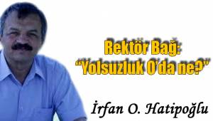 Rektör Bağ: “Yolsuzluk O’da ne?”