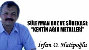 SÜLEYMAN BOZ VE ŞÜREKASI: “KENTİN AĞIR METALLERİ”