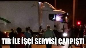 TIR İLE İŞÇİ SERVİSİ ÇARPIŞTI
