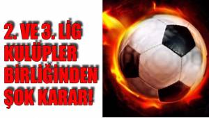 2. VE 3. LİG KULÜPLER BİRLİĞİNDEN ŞOK KARAR!