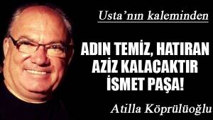 ADIN TEMİZ, HATIRAN AZİZ KALACAKTIR İSMET PAŞA!