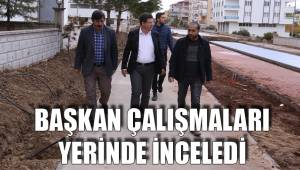 BAŞKAN ÇALIŞMALARI YERİNDE İNCELEDİ