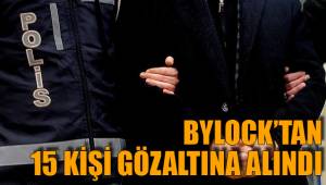 BYLOCK’TAN 15 KİŞİ GÖZALTINA ALINDI