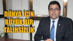 DÜNYA İÇİN BÜYÜK BİR TALİHSİZLİK