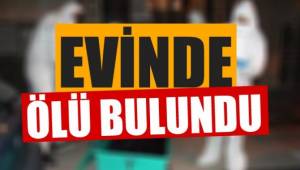 EVİNDE ÖLÜ BULUNDU
