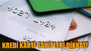 KREDİ KARTI SAHİPLERİ DİKKAT!