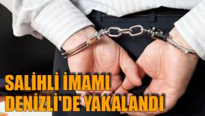 SALİHLİ İMAMI DENİZLİ'DE YAKALANDI