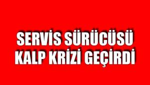 SERVİS SÜRÜCÜSÜ KALP KRİZİ GEÇİRDİ