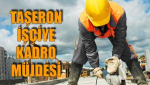TAŞERON İŞÇİYE KADRO MÜJDESİ