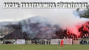 AKCAN: TARAFTARIMIZA GÜVENİYORUZ