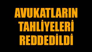 AVUKATLARIN TAHLİYELERİ REDDEDİLDİ
