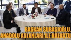 BAŞKAN SUBAŞIOĞLU, ANADOLU ASLANLARI İLE BİR ARAYA GELDİ