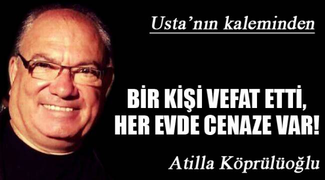 BİR KİŞİ VEFAT ETTİ, HER EVDE CENAZE VAR!