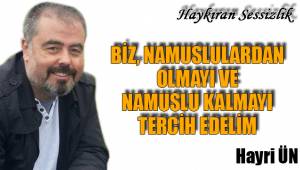 BİZ, NAMUSLULARDAN OLMAYI VE NAMUSLU KALMAYI TERCİH EDELİM