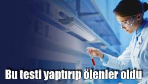 Bu testi yaptırıp ölenler oldu