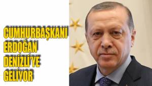 CUMHURBAŞKANI ERDOĞAN DENİZLİ’YE GELİYOR
