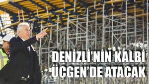 DENİZLİ’NİN KALBİ ÜÇGEN’DE ATACAK