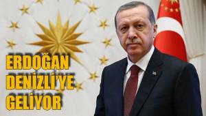 ERDOĞAN DENİZLİ’YE GELİYOR