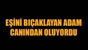 EŞİNİ BIÇAKLAYAN ADAM CANINDAN OLUYORDU