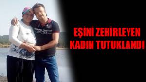 EŞİNİ ZEHİRLEYEN KADIN TUTUKLANDI