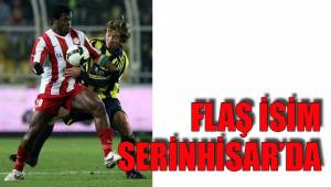 FLAŞ İSİM SERİNHİSAR’DA