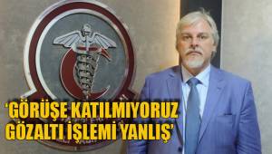 ‘GÖRÜŞE KATILMIYORUZ GÖZALTI İŞLEMİ YANLIŞ’