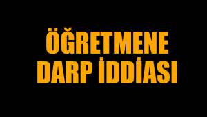 ÖĞRETMENE DARP İDDİASI