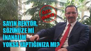 SAYIN REKTÖR, SÖZÜNÜZE Mİ INANALIM YOKSA YAPTIĞINIZA MI?
