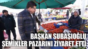 SUBAŞIOĞLU ŞEMİKLER PAZARINI ZİYARET ETTİ