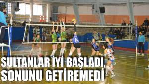 SULTANLAR İYİ BAŞLADI, SONUNU GETİREMEDİ