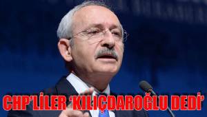 CHP’LİLER ‘KILIÇDAROĞLU DEDİ’